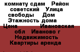 комнату сдам › Район ­ советский › Улица ­ свободы  › Дом ­ 58 › Этажность дома ­ 2 › Цена ­ 5 500 - Ивановская обл., Иваново г. Недвижимость » Квартиры аренда   